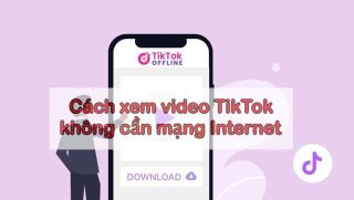 Cách xem video TikTok không cần mạng internet, ai biết được cũng muốn làm theo