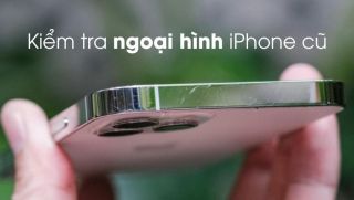 Cách kiểm tra khi mua iPhone cũ tránh sai lầm