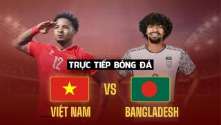 Xem trực tiếp ĐT Việt Nam vs Bangladesh ở đâu, kênh nào? Link xem trực tiếp giao hữu ĐT Việt Nam