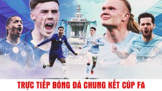 Xem trực tiếp bóng đá Chelsea vs Man City ở đâu, kênh nào? Link xem trực tiếp Chung kết Cúp FA 16/5