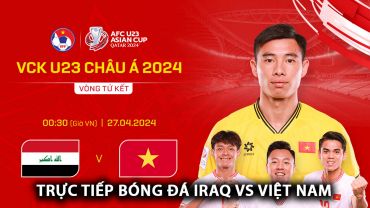 Xem trực tiếp bóng đá U23 Việt Nam vs U23 Iraq ở đâu, kênh nào? Link xem trực tuyến U23 châu Á FULL HD
