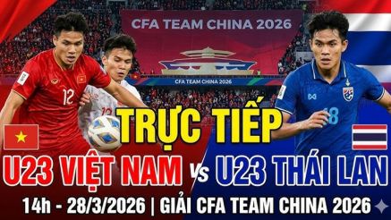 Trực tiếp U23 Việt Nam vs U23 Thái Lan 14h00 ngày 28/3: U23 Việt Nam nhận bàn thua sớm