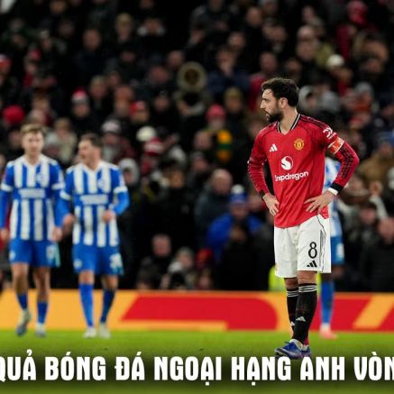 Kết quả, tỷ số Brighton vs Man Utd 22h ngày 24/5: Bruno Fernandes đi vào lịch sử Ngoại hạng Anh