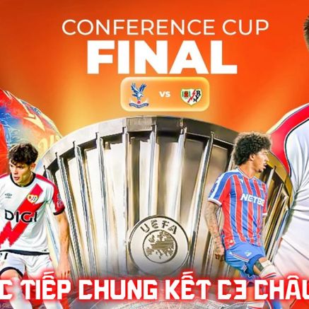 Xem trực tiếp Crystal Palace vs Rayo Vallecano ở đâu, kênh nào? Link trực tiếp Chung kết Cúp C3 châu Âu