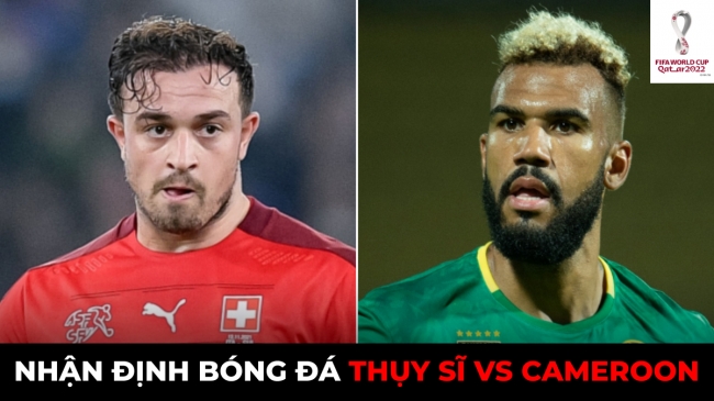 Nhận định bóng đá Thụy Sĩ vs Cameroon, 17h ngày 24/11 bảng G World Cup 2022