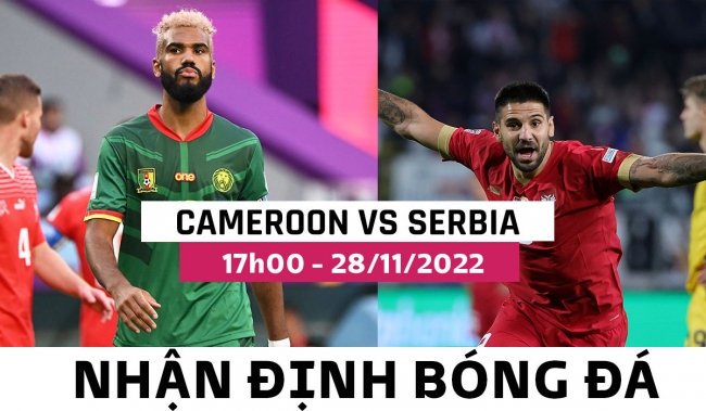 Nhận định bóng đá Cameroon vs Serbia, bảng G World Cup 2022: Đại diện châu Phi dừng bước sớm?