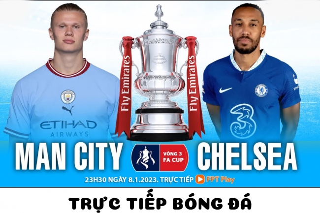 Trực tiếp bóng đá Man City vs Chelsea - Vòng 3 FA Cup: Haaland ghi bàn nhấn chìm The Blues?