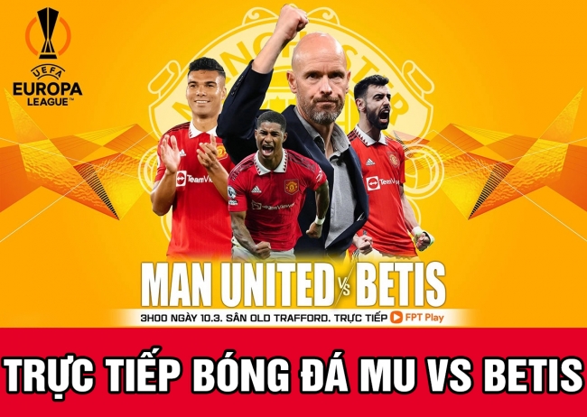 Xem trực tiếp bóng đá MU vs Betis ở đâu, kênh nào? Link xem bóng đá trực tuyến C2 - Europa League