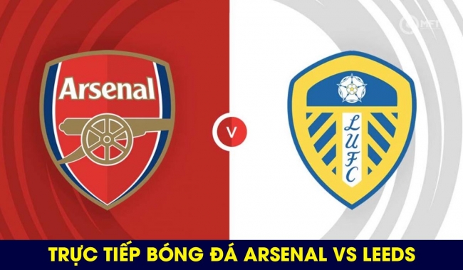 Xem trực tiếp bóng đá Arsenal vs Leeds ở đâu, kênh nào? Link xem trực tuyến Ngoại hạng Anh Full HD