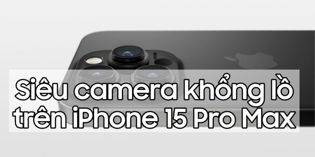 Siêu camera 'khổng lồ' trên iPhone 15 Pro Max