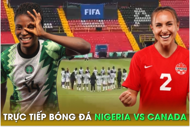 Trực tiếp bóng đá Nigeria vs Canada - World Cup nữ 2023: Dàn sau MU tỏa sáng?; Link xem World Cup nữ