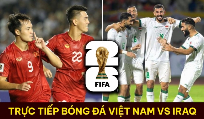 Xem trực tiếp bóng đá ĐT Việt Nam vs ĐT Iraq ở đâu, kênh nào? Link xem trực tuyến VL World Cup 2026