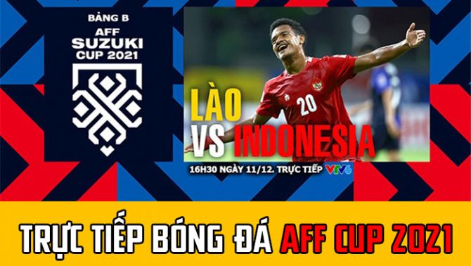 Trực tiếp bóng đá Lào vs Indonesia: ĐT Việt Nam khó lấy ngôi đầu Bảng B AFF Cup 2021; Trực tiếp VTV6