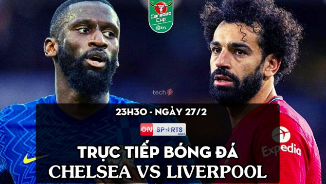 Trực tiếp bóng đá Chelsea vs Liverpool [23h30, 27/2]; Trực tiếp chung kết cúp Liên đoàn Anh hôm nay