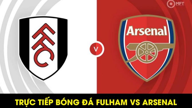Xem trực tiếp bóng đá Fulham vs Arsenal ở đâu, kênh nào? Xem trực tuyến Ngoại hạng Anh Full HD
