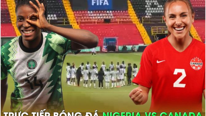 Trực tiếp bóng đá Nigeria vs Canada - World Cup nữ 2023: Dàn sau MU tỏa sáng?; Link xem World Cup nữ