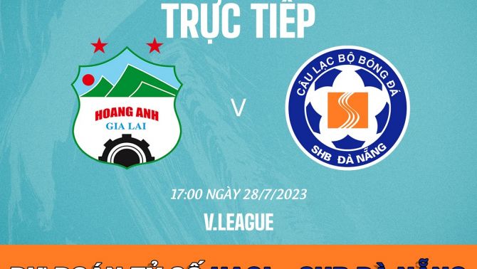 Dự đoán tỷ số HAGL vs SHB Đà Nẵng 17h00 ngày 28/7 - Vòng 16 V.League 2023; Nhận định bóng đá hôm nay