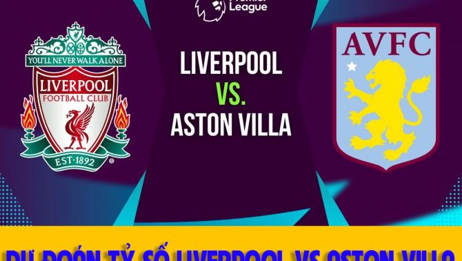 Dự đoán tỷ số Liverpool vs Aston Villa: Nhận định bóng đá Ngoại hạng Anh hôm nay