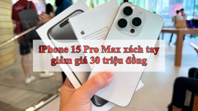 Vừa cập bến, iPhone 15 Pro Max xách tay đã giảm giá hơn 30 triệu đồng