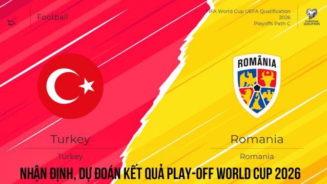 Nhận định tỷ lệ, dự đoán kết quả Thổ Nhĩ Kỳ vs Romania - Play-off World Cup 2026 châu Âu mới nhất