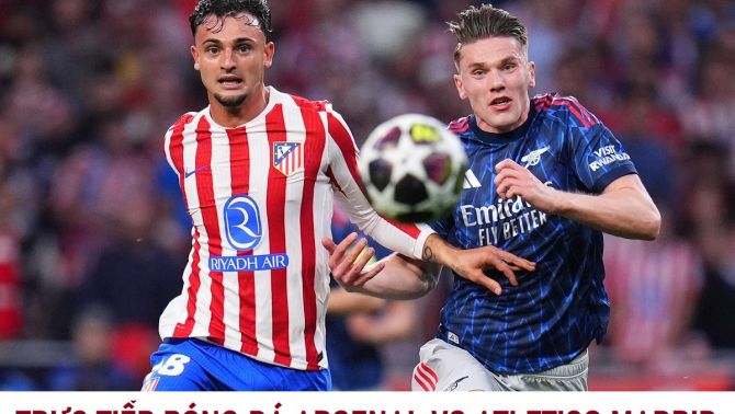 TRỰC TIẾP bóng đá Arsenal vs Atletico Madrid - Bán kết UEFA Champions League - Xem trực tiếp Cúp C1