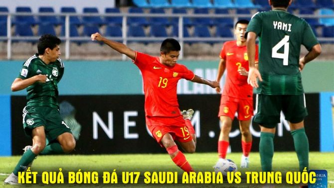 Kết quả bóng đá U17 Saudi Arabia vs U17 Trung Quốc 0h 16/5: U17 Việt Nam xác định đối thủ ở bán kết?