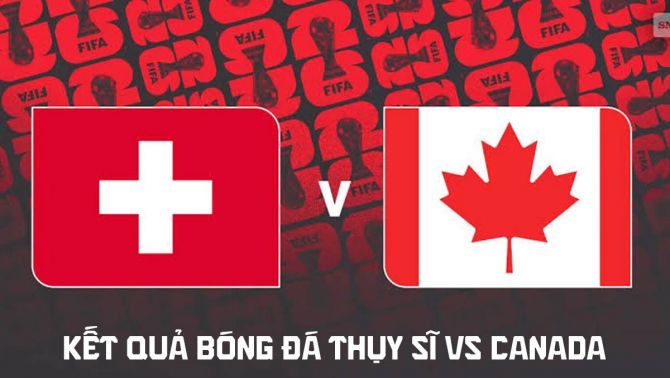 Kết quả, tỷ số Thụy Sĩ vs Canada hôm nay 25/6 - VCK World Cup 2026: BXH bảng B có bất ngờ lớn