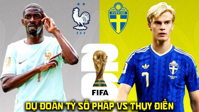 Dự đoán tỷ số Pháp vs Thụy Điển, 4h00 ngày 1/7 - Nhận định bóng đá World Cup 2026 hôm nay