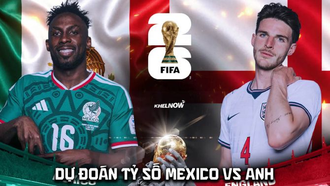 Dự đoán tỷ số Mexico vs Anh 7h ngày 6/7 - Nhận định bóng đá World Cup 2026 hôm nay