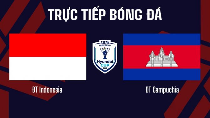 TRỰC TIẾP bóng đá Indonesia vs Campuchia, 20h30 ngày 27/7 - VTV6 trực tiếp AFF Cup 2026 hôm nay