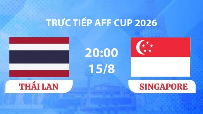 VTV6, VTVGo TRỰC TIẾP bóng đá Singapore vs Thái Lan hôm nay 15/8 - Link xem trực tiếp AFF Cup 2026 mới nhất