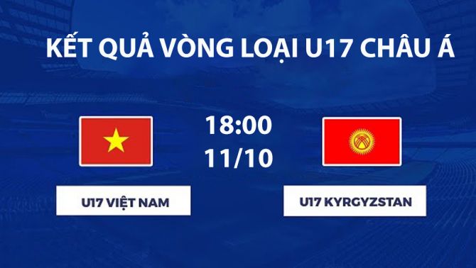 Kết quả bóng đá U17 Việt Nam vs U17 Kyrgyzstan hôm nay 11/10 -VL U17 châu Á 2027: Rượt đuổi kịch tính