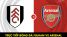 Xem trực tiếp bóng đá Fulham vs Arsenal ở đâu, kênh nào? Xem trực tuyến Ngoại hạng Anh Full HD