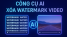 Top 3 công cụ xóa watermark video với AI