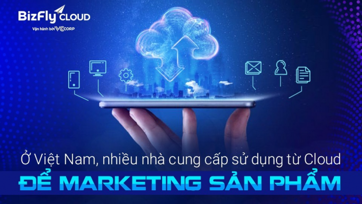 Đại diện BizFly Cloud: Ở Việt Nam, nhiều nhà cung cấp sử dụng từ Cloud để marketing sản phẩm