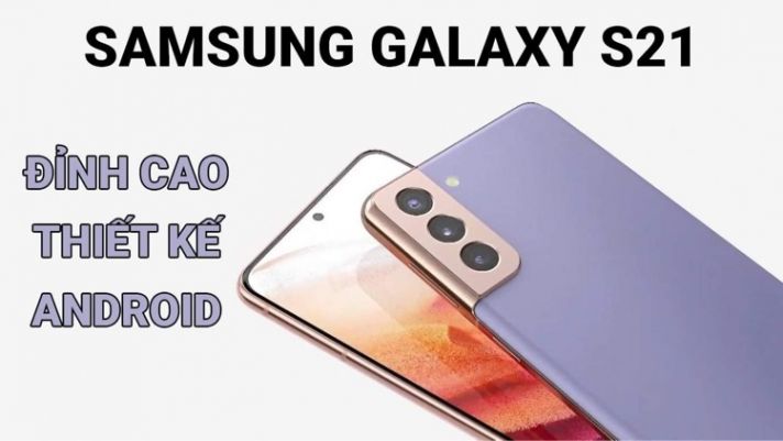 Xiaomi, Huawei dù cố gắng, nhưng Galaxy S21 mới là đỉnh cao thiết kế Android! 