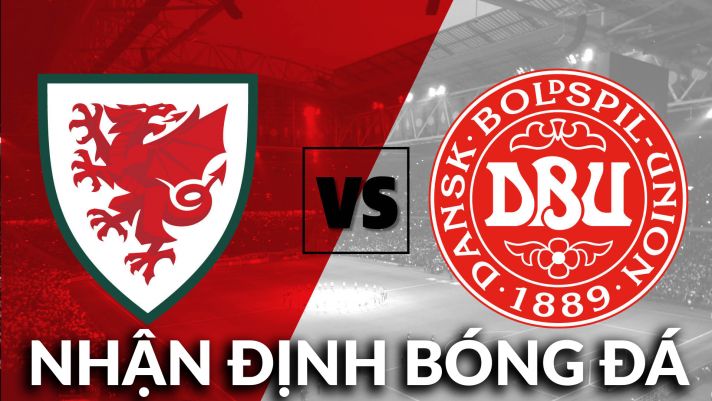 Nhận định bóng đá chuyên gia trận Xứ Wales vs Đan Mạch, 23h00 ngày 26/06 - Vòng 1/8 EURO 2021