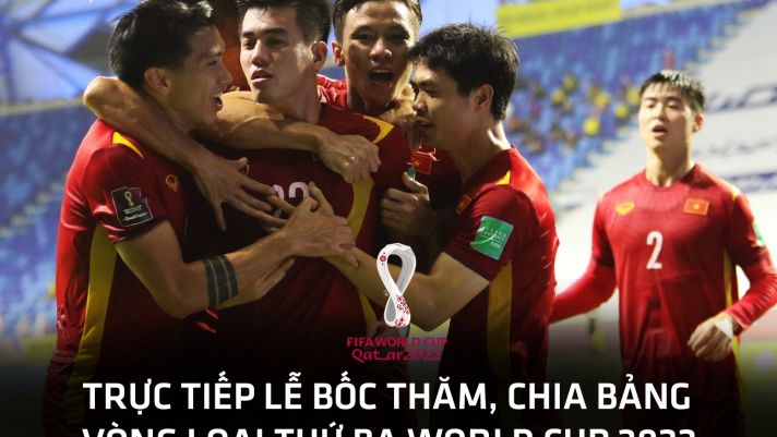 Kết quả bốc thăm vòng loại 3 World Cup 2022: ĐT Việt Nam rơi vào bảng đấu dễ thở, rộng cửa mơ WC