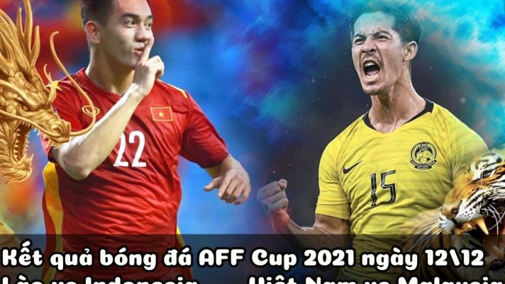 Kết quả bóng đá AFF Cup 2021 hôm nay 12/12: ĐT Lào bị loại, ĐT Việt Nam hủy diệt Malaysia