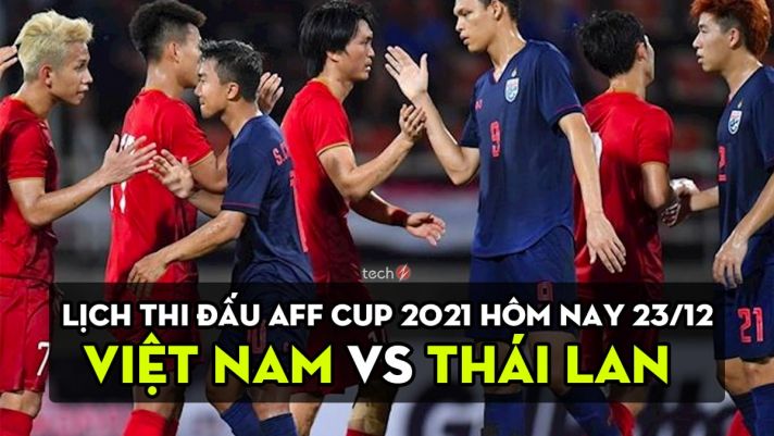 Lịch bán kết AFF Cup 2021 hôm nay 23/12: Việt Nam vs Thái Lan mấy giờ?