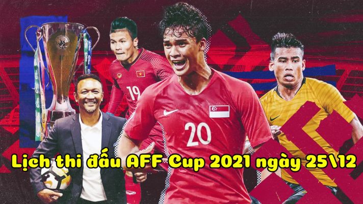 Lịch thi đấu AFF Cup 2021 hôm nay 25/12: Bại tướng của ĐT Việt Nam giành vé vào chung kết?