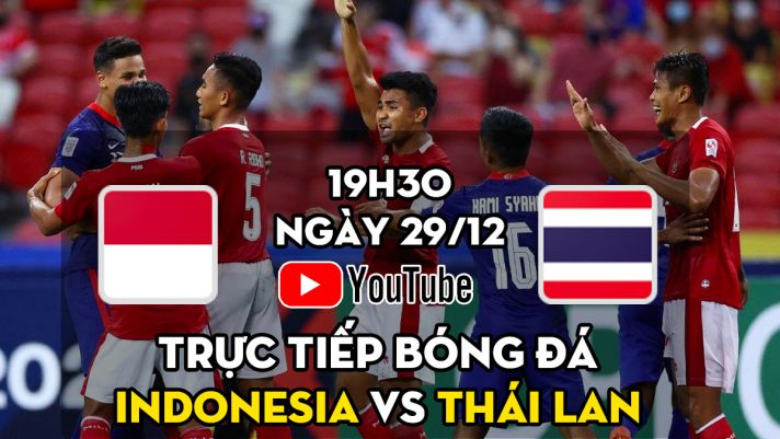 Xem trực tiếp bóng đá AFF Cup 2021 hôm nay 29/12 trên Youtube | Link trực tiếp Indonesia vs Thái Lan