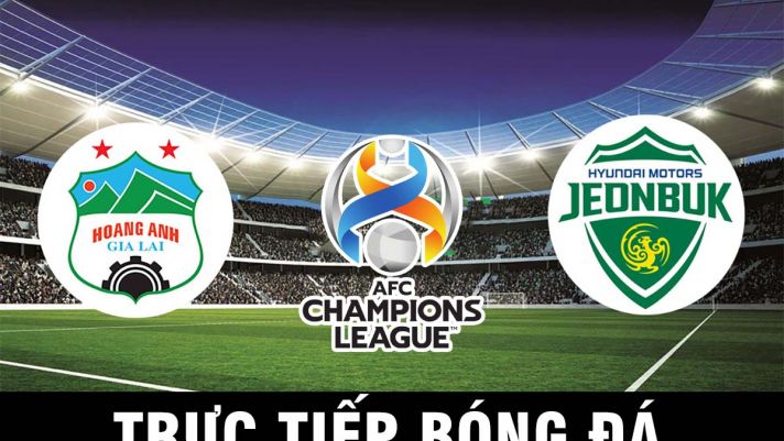 Kết quả bóng đá HAGL vs Jeonbuk Hyundai: 'Siêu dự bị' ĐT Việt Nam đi vào lịch sử Champions League