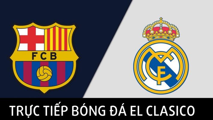 Xem trực tiếp bóng đá Real Madrid vs Barcelona ở đâu, kênh nào? Link xem trực tiếp El Clasico FullHD