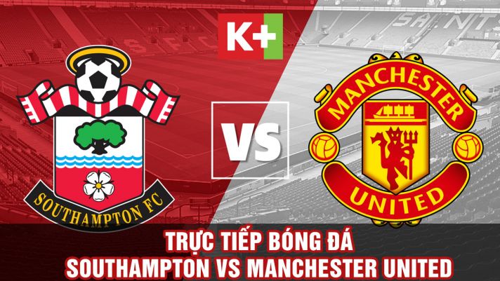 Xem trực tiếp bóng đá Southampton vs MU ở đâu, kênh nào? Link xem trực tiếp Ngoại hạng Anh Full HD