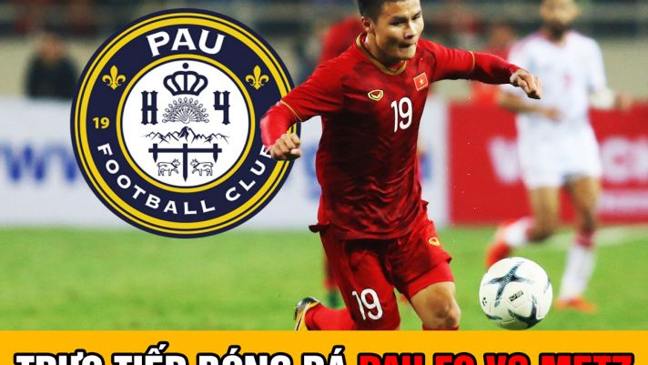 Trực tiếp bóng đá Pau FC vs Metz: Quang Hải lập siêu kỷ lục cho ĐT Việt Nam;Trực tiếp Pau FC hôm nay