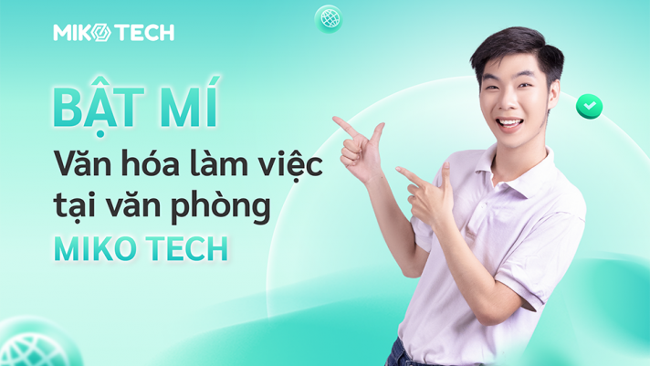 Miko Tech – Bật mí văn hóa làm việc tại văn phòng “mộc mạc” giữa lòng thành phố sôi động