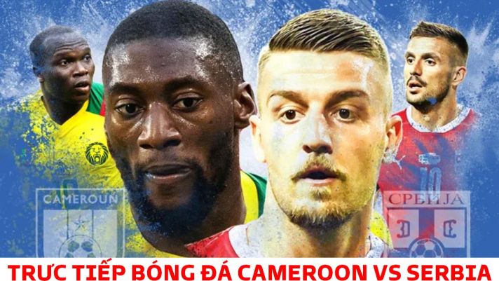 Xem trực tiếp bóng đá Cameroon vs Serbia ở đâu, kênh nào? Link xem trực tiếp World Cup 2022 hôm nay