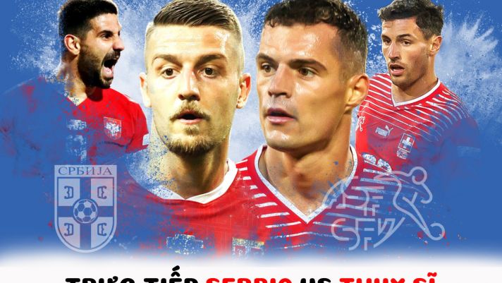 Trực tiếp bóng đá Serbia vs Thụy Sĩ - Bảng G World Cup 2022 - Link trực tiếp World Cup trên VTV