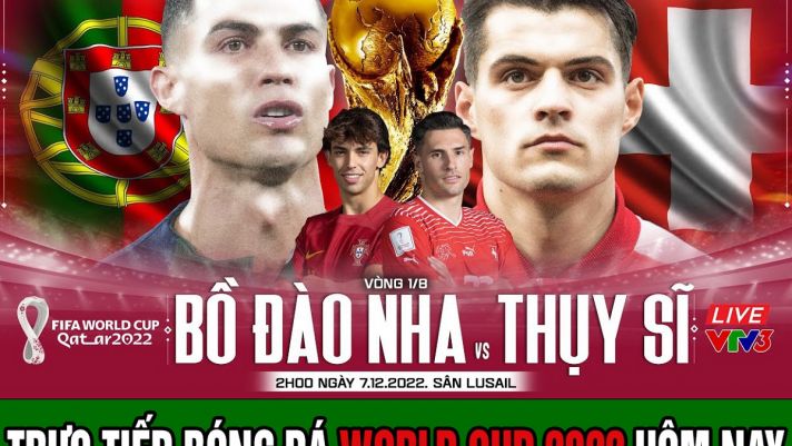 Trực tiếp bóng đá hôm nay Bồ Đào Nha - Thụy Sĩ; Trực tiếp World Cup 2022 - Link xem trực tiếp VTV3
